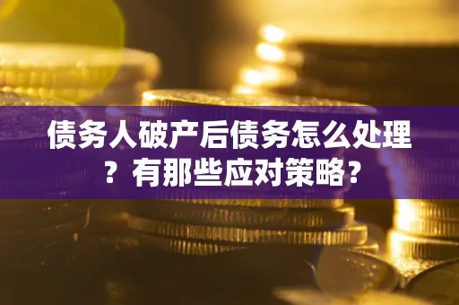 北京债务人破产后债务怎么处理？有那些应对策略？