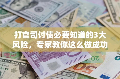 北京打官司讨债必要知道的3大风险，专家教你这么做成功率飙升