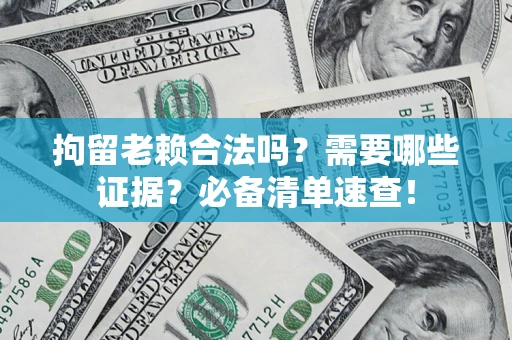 北京拘留老赖合法吗？需要哪些证据？必备清单速查！