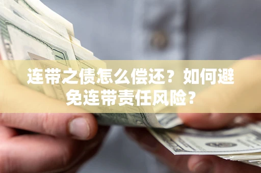 北京连带之债怎么偿还？如何避免连带责任风险？