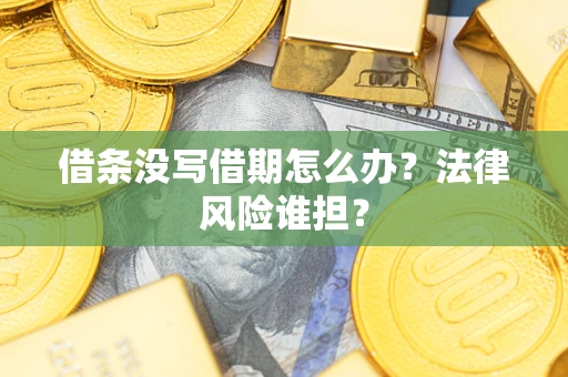 北京借条没写借期怎么办？法律风险谁担？