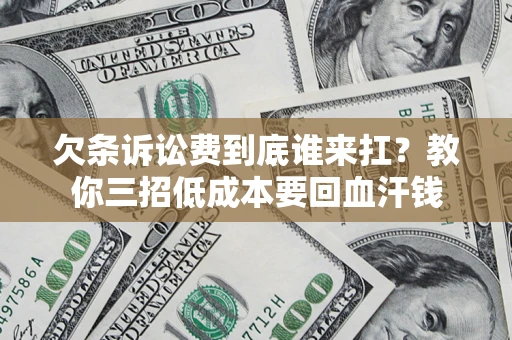 北京欠条诉讼费到底谁来扛？教你三招低成本要回血汗钱