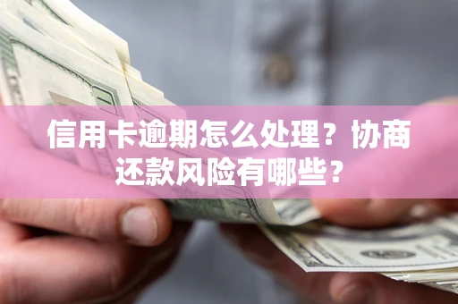 北京信用卡逾期怎么处理？协商还款风险有哪些？